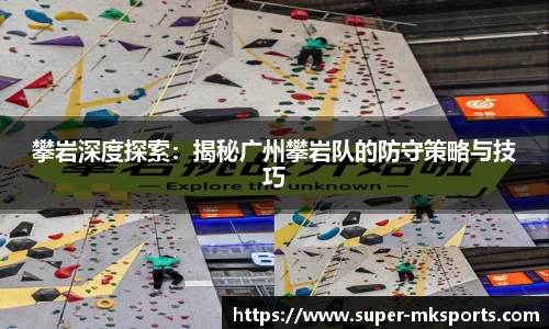 攀岩深度探索：揭秘广州攀岩队的防守策略与技巧